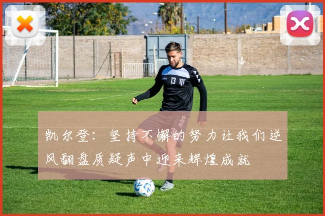 凯尔登：坚持不懈的努力让我们逆风翻盘质疑声中迎来辉煌成就