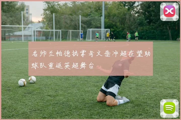 名帅兰帕德执掌考文垂冲超在望助球队重返英超舞台
