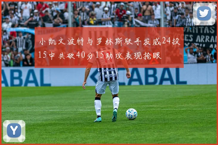 小凯文波特与罗林斯联手发威24投15中共砍40分15助攻表现抢眼