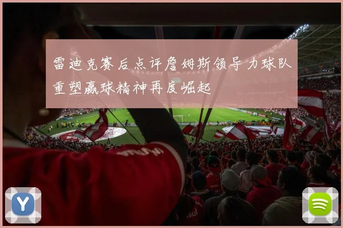 雷迪克赛后点评詹姆斯领导力球队重塑赢球精神再度崛起