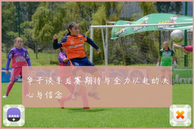 华子谈季后赛期待与全力以赴的决心与信念