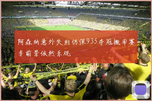 阿森纳意外失利仍保935夺冠概率赛季前景依然乐观